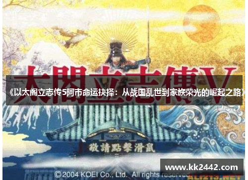 《以太阁立志传5阿市命运抉择:从战国乱世到家族荣光的崛起之路》 《以太阁立志传5阿市命运抉择:从战国乱世到家族荣光的崛起之路》