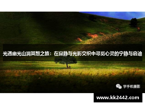 光遇幽光山洞冥想之旅:在寂静与光影交织中寻觅心灵的宁静与启迪 光遇幽光山洞冥想之旅:在寂静与光影交织中寻觅心灵的宁静与启迪